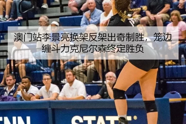 澳门站李景亮换架反架出奇制胜，笼边缠斗力克尼尔森终定胜负